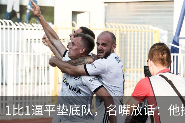 1比1逼平垫底队，名嘴放话：他撑不过半个赛季