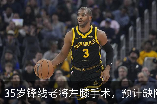 35岁锋线老将左膝手术，预计缺阵三个月