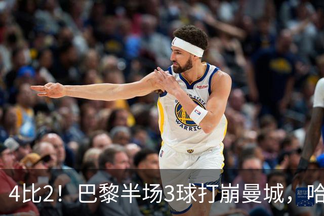 4比2！巴黎半场3球打崩曼城，哈兰德双响也救不回来