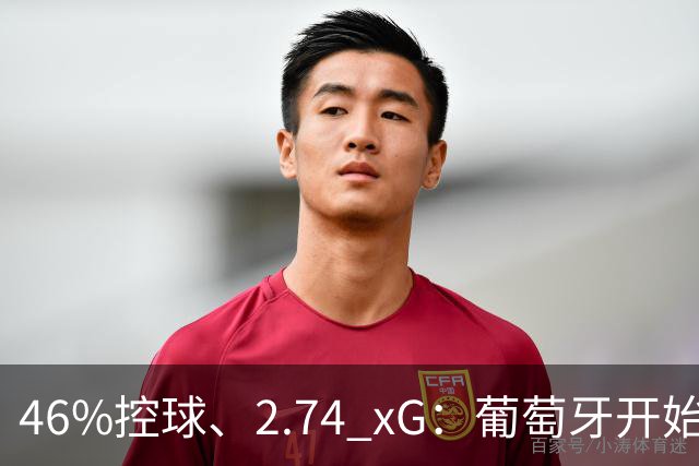 46%控球、2.74 xG：葡萄牙开始用球权换空间？