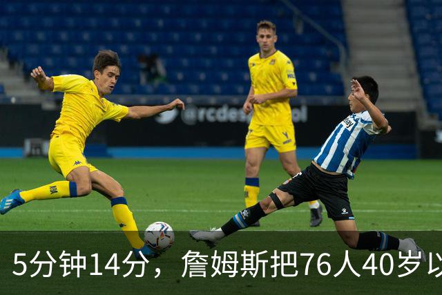 5分钟14分，詹姆斯把76人40岁以上得分纪录从4分改写