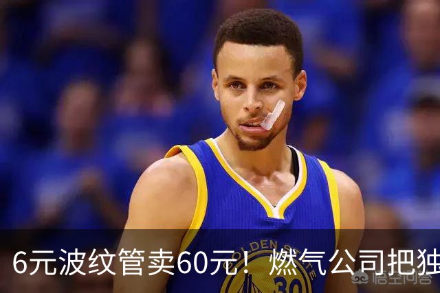 6元波纹管卖60元！燃气公司把独门生意变成了收“保护费”？