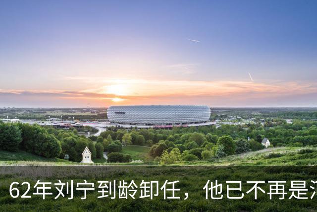 62年刘宁到龄卸任，他已不再是河南省委书记