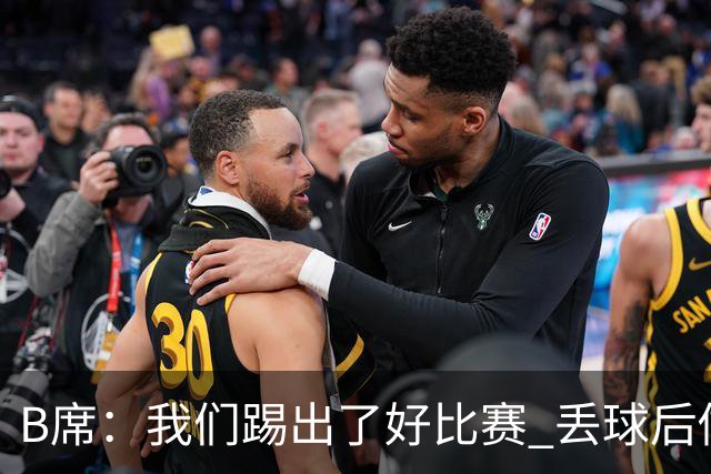 B席：我们踢出了好比赛 丢球后做出很好的反应