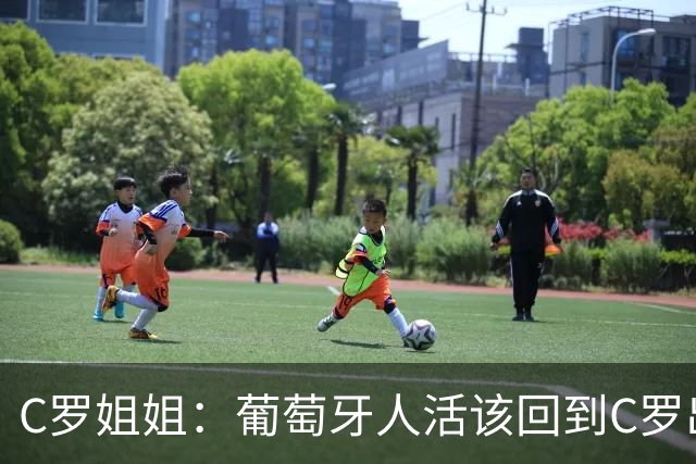 C罗姐姐：葡萄牙人活该回到C罗出现前足球的平庸时代