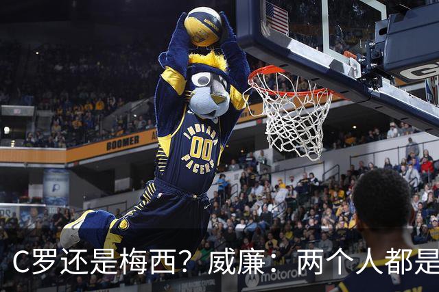 C罗还是梅西？威廉：两个人都是传奇，如果必须二选一，我选梅西