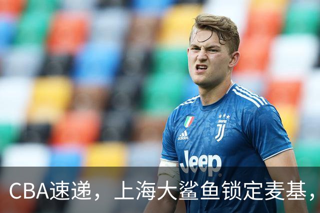 CBA速递，上海大鲨鱼锁定麦基，六十万美元非常平价，三剑客浮现