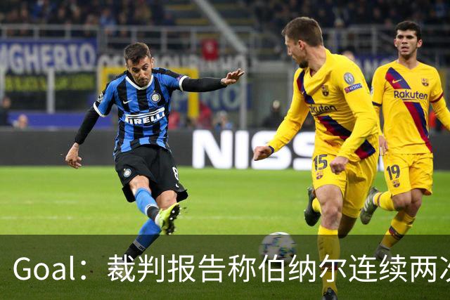 Goal：裁判报告称伯纳尔连续两次头撞亚马尔，可能被至少禁赛4场