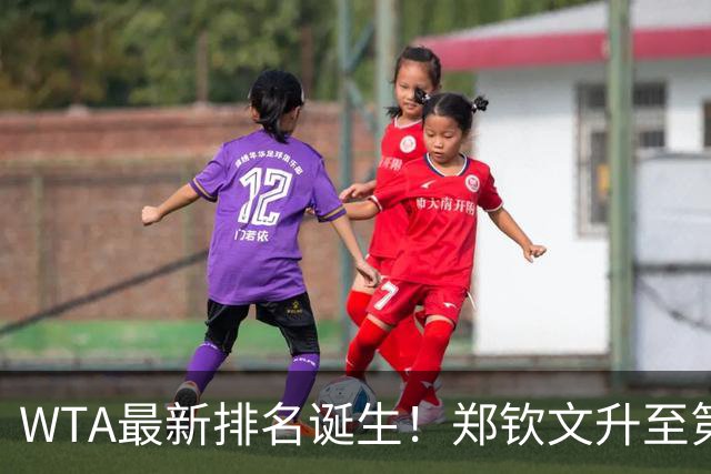 WTA最新排名诞生！郑钦文升至第22，施晗狂升42位，郭涵煜升51位